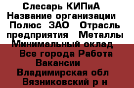 Слесарь КИПиА › Название организации ­ Полюс, ЗАО › Отрасль предприятия ­ Металлы › Минимальный оклад ­ 1 - Все города Работа » Вакансии   . Владимирская обл.,Вязниковский р-н